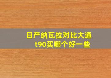 日产纳瓦拉对比大通 t90买哪个好一些